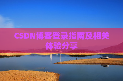 CSDN博客登录指南及相关体验分享
