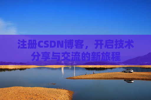 注册CSDN博客，开启技术分享与交流的新旅程